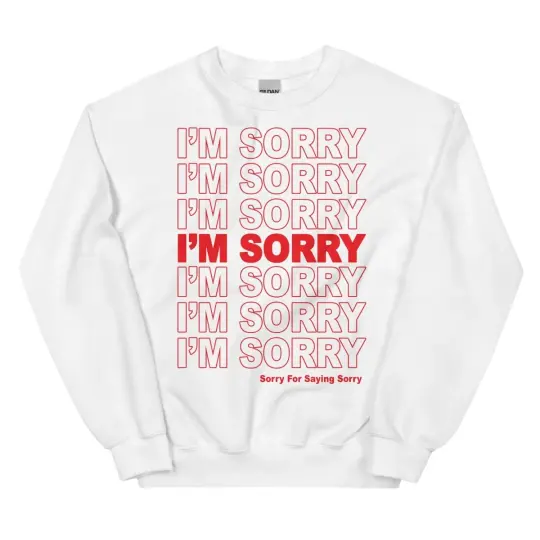 I'm sorry Sorry for saying sorry sweatshirt