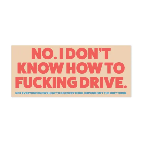No. I don’t know how to fucking drive bumper sticker