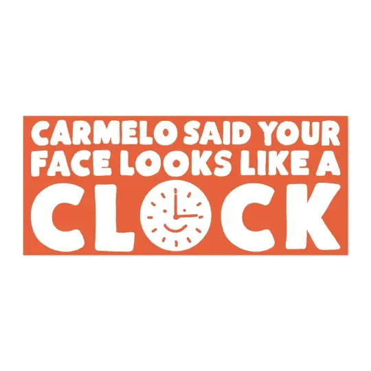 Carmelo said your face looks like a clock bumper sticker