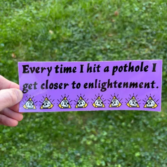 Every time I hit a pothole I get closer to enlightenment bumper sticker