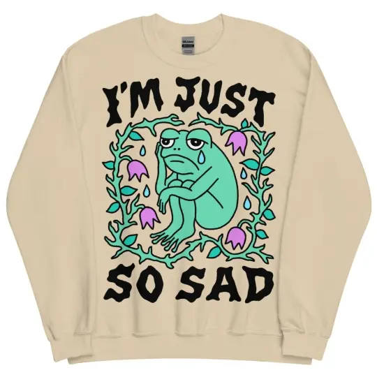 I'm just so sad sweatshirt