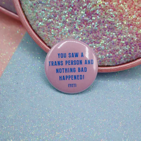 You Saw A Trans Person And Nothing Bad Happened! (Yet)  Button Badge