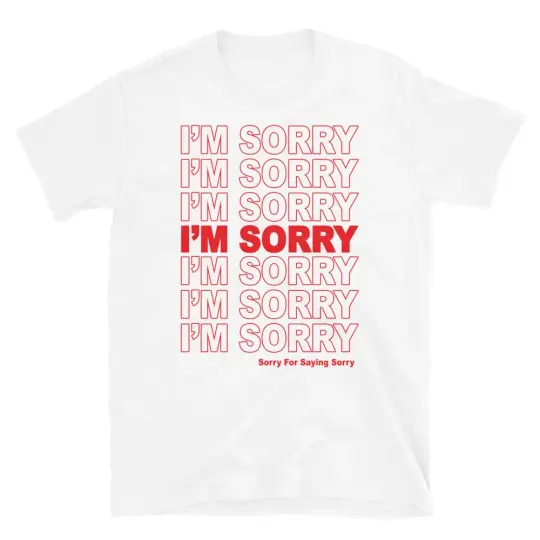 I'm Sorry. Sorry For Saying Sorry T-Shirt.