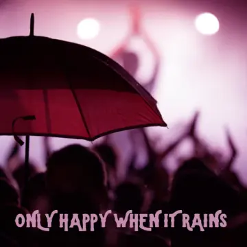 Only Happy When it Rains