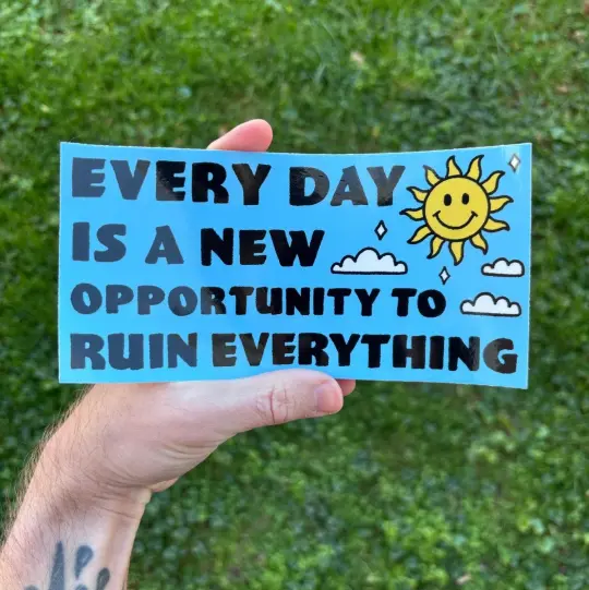 Every day is a new opportunity to ruin everything bumper sticker