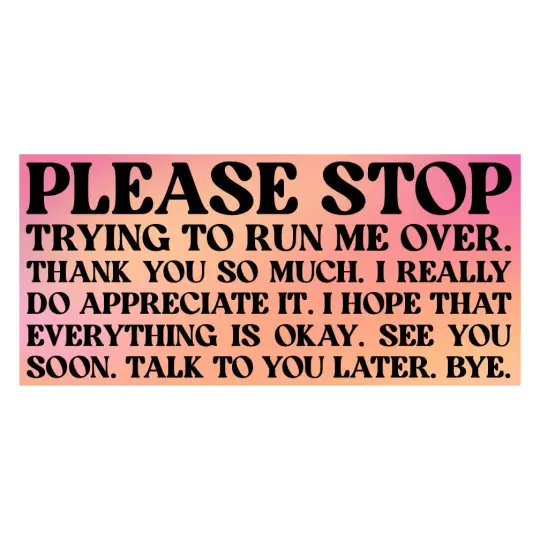 Please stop trying to run me over bumper sticker