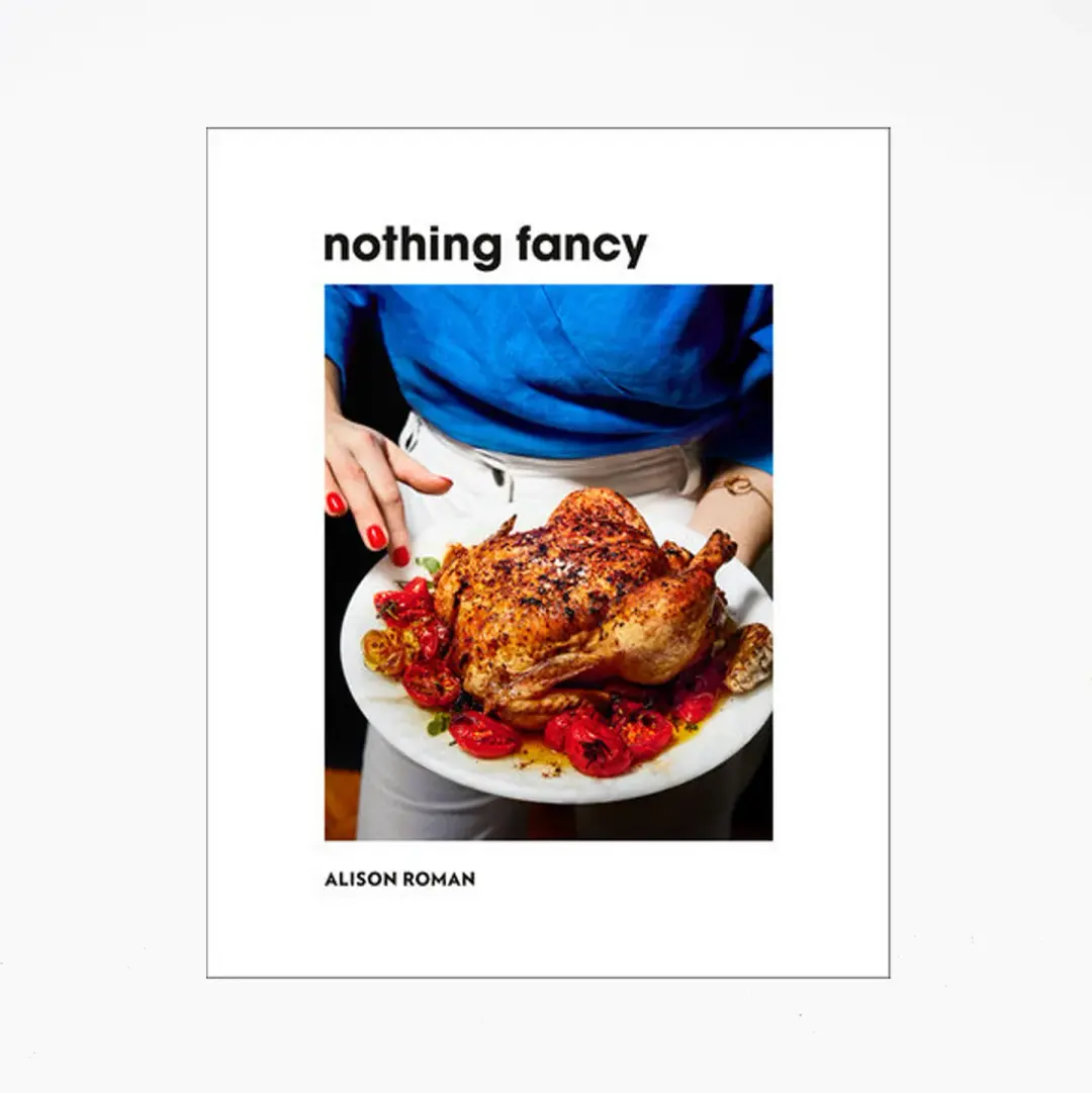Nothing Fancy: Unfussy Food for Having People Over by Alison Roman
