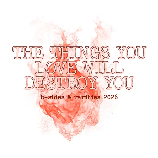 The Things You Love Will Destroy You (Rarities)