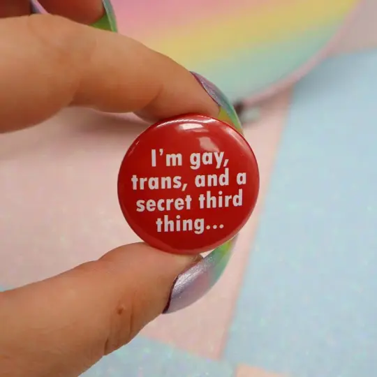 I'm Gay, Trans, And A Secret Third Thing... Button Badge