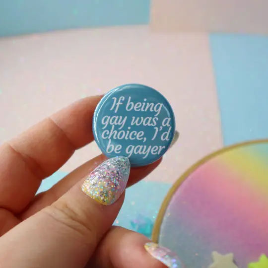 If Being Gay Was A Choice I'd Be Gayer Button Badge