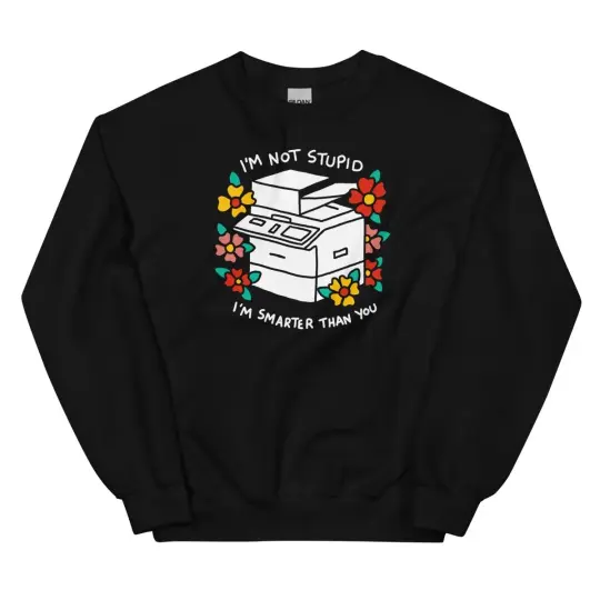 I'm not stupid I'm smarter than you sweatshirt.
