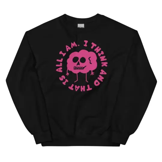 I think and that is all I am sweatshirt