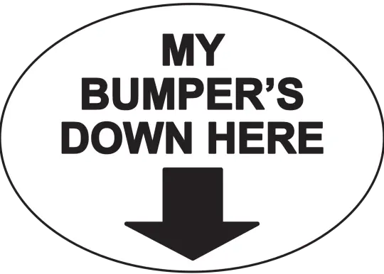 My bumper's down here Bumper Sticker